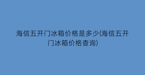 海信五开门冰箱价格是多少(海信五开门冰箱价格查询)