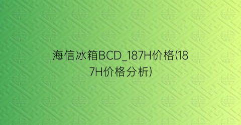 海信冰箱BCD_187H价格(187H价格分析)