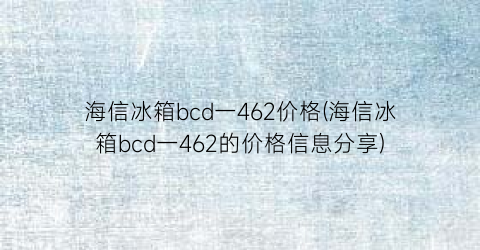 海信冰箱bcd一462价格(海信冰箱bcd一462的价格信息分享)