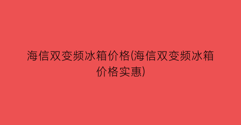 “海信双变频冰箱价格(海信双变频冰箱价格实惠)