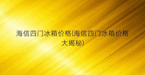 海信四门冰箱价格(海信四门冰箱价格大揭秘)