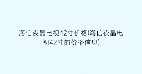 海信夜晶电视42寸价格(海信夜晶电视42寸的价格信息)