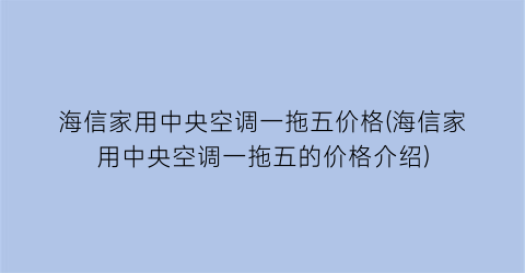 海信家用中央空调一拖五价格(海信家用中央空调一拖五的价格介绍)
