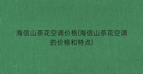 海信山茶花空调价格(海信山茶花空调的价格和特点)