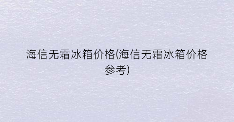 海信无霜冰箱价格(海信无霜冰箱价格参考)