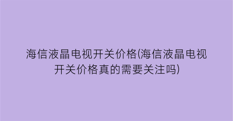 “海信液晶电视开关价格(海信液晶电视开关价格真的需要关注吗)