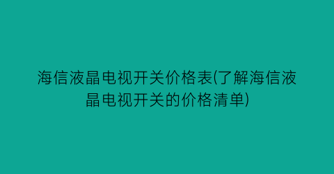 海信液晶电视开关价格表(了解海信液晶电视开关的价格清单)