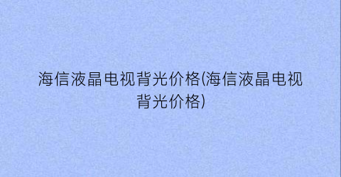 海信液晶电视背光价格(海信液晶电视背光价格)