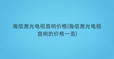海信激光电视音响价格(海信激光电视音响的价格一览)