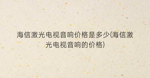 海信激光电视音响价格是多少(海信激光电视音响的价格)