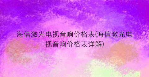 海信激光电视音响价格表(海信激光电视音响价格表详解)