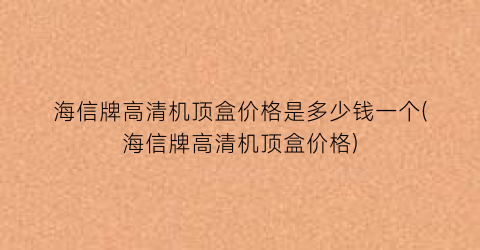 海信牌高清机顶盒价格是多少钱一个(海信牌高清机顶盒价格)