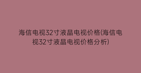 海信电视32寸液晶电视价格(海信电视32寸液晶电视价格分析)