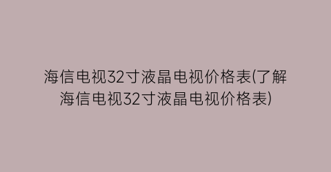 海信电视32寸液晶电视价格表(了解海信电视32寸液晶电视价格表)