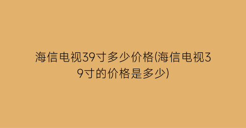 海信电视39寸多少价格(海信电视39寸的价格是多少)