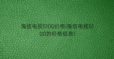 海信电视5100价格(海信电视5100的价格信息)