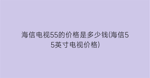 海信电视55的价格是多少钱(海信55英寸电视价格)