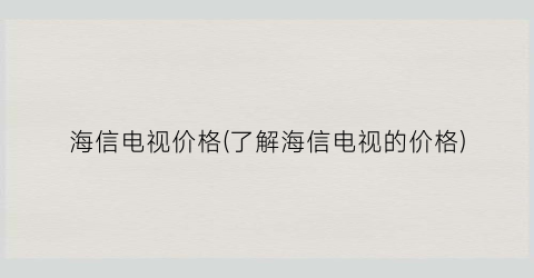 海信电视价格(了解海信电视的价格)