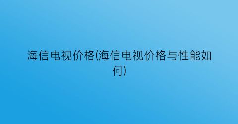 海信电视价格(海信电视价格与性能如何)