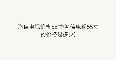 海信电视价格55寸(海信电视55寸的价格是多少)