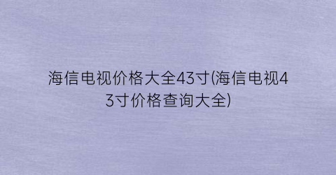 海信电视价格大全43寸(海信电视43寸价格查询大全)