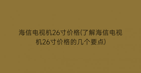 海信电视机26寸价格(了解海信电视机26寸价格的几个要点)