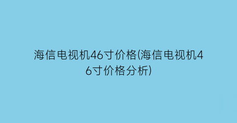 “海信电视机46寸价格(海信电视机46寸价格分析)