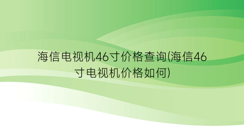海信电视机46寸价格查询(海信46寸电视机价格如何)