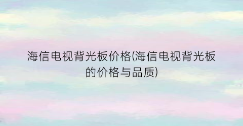 海信电视背光板价格(海信电视背光板的价格与品质)