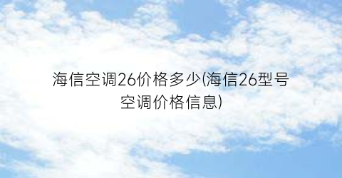 海信空调26价格多少(海信26型号空调价格信息)