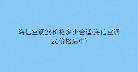 海信空调26价格多少合适(海信空调26价格适中)