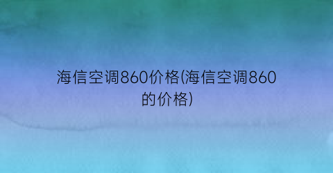 海信空调860价格(海信空调860的价格)