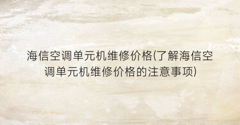 海信空调单元机维修价格(了解海信空调单元机维修价格的注意事项)