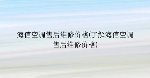 “海信空调售后维修价格(了解海信空调售后维修价格)