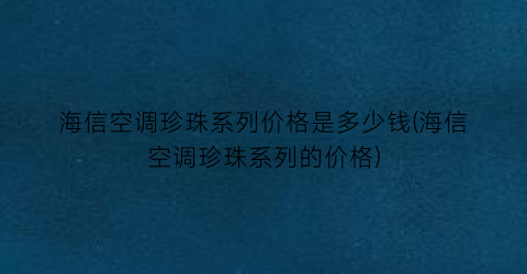 海信空调珍珠系列价格是多少钱(海信空调珍珠系列的价格)