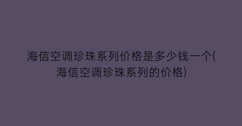 海信空调珍珠系列价格是多少钱一个(海信空调珍珠系列的价格)
