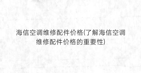 海信空调维修配件价格(了解海信空调维修配件价格的重要性)