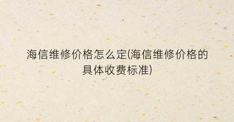 海信维修价格怎么定(海信维修价格的具体收费标准)