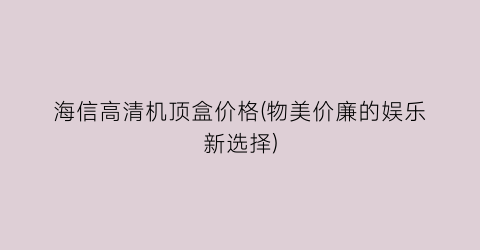海信高清机顶盒价格(物美价廉的娱乐新选择)