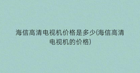 “海信高清电视机价格是多少(海信高清电视机的价格)
