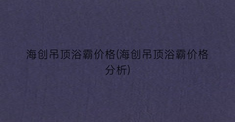 海创吊顶浴霸价格(海创吊顶浴霸价格分析)