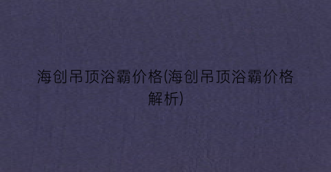“海创吊顶浴霸价格(海创吊顶浴霸价格解析)