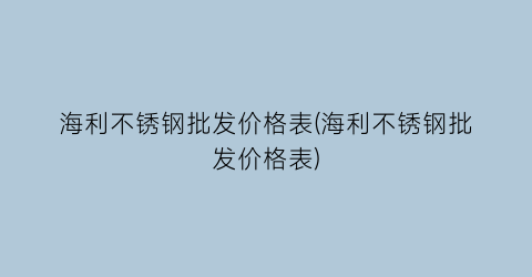 “海利不锈钢批发价格表(海利不锈钢批发价格表)