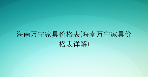 海南万宁家具价格表(海南万宁家具价格表详解)