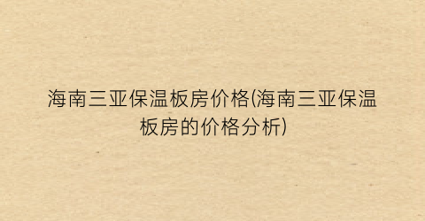 海南三亚保温板房价格(海南三亚保温板房的价格分析)