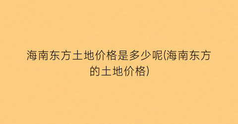 海南东方土地价格是多少呢(海南东方的土地价格)