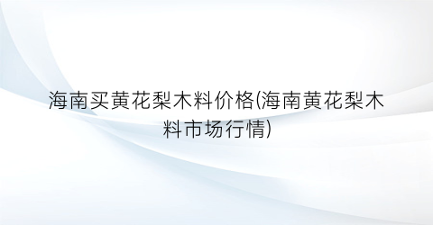 海南买黄花梨木料价格(海南黄花梨木料市场行情)