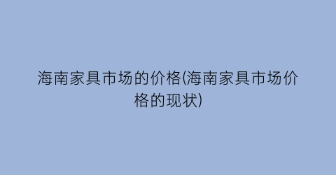 海南家具市场的价格(海南家具市场价格的现状)