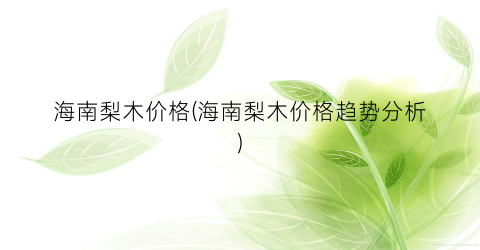 海南梨木价格(海南梨木价格趋势分析)