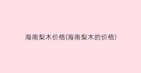 海南梨木价格(海南梨木的价格)